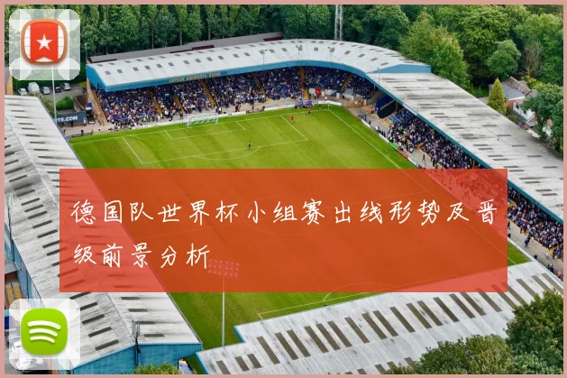 德国队世界杯小组赛出线形势及晋级前景分析