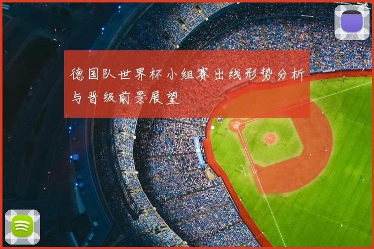 德国队世界杯小组赛出线形势分析与晋级前景展望