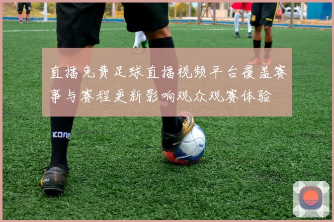 直播免费足球直播视频平台覆盖赛事与赛程更新影响观众观赛体验