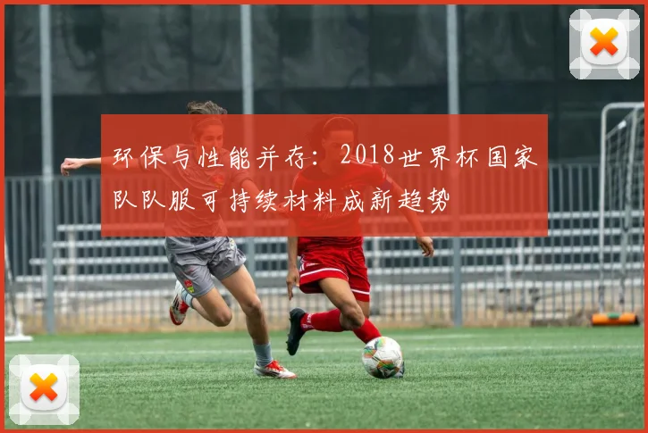环保与性能并存：2018世界杯国家队队服可持续材料成新趋势