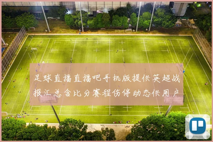 足球直播直播吧手机版提供英超战报汇总含比分赛程伤停动态供用户查询