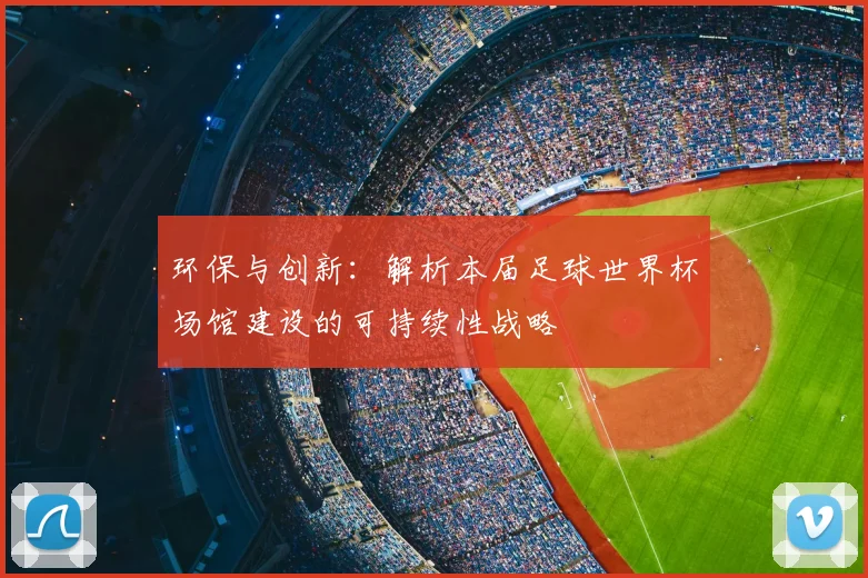 环保与创新：解析本届足球世界杯场馆建设的可持续性战略