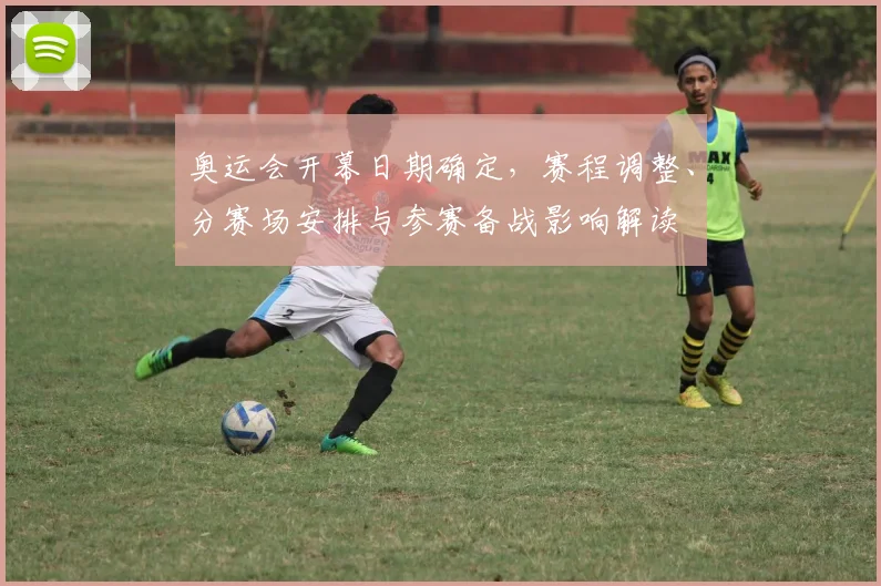 奥运会开幕日期确定，赛程调整、分赛场安排与参赛备战影响解读